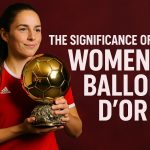 The significance of the Women’s Ballon d’Or.
