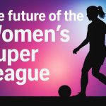 The future of the Women’s Super League.